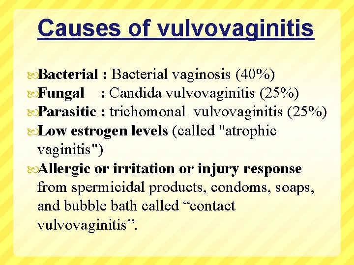 Causes of vulvovaginitis Bacterial : Bacterial vaginosis (40%) Fungal : Candida vulvovaginitis (25%) Parasitic