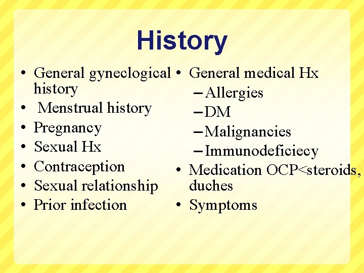 History • General gyneclogical • history • Menstrual history • Pregnancy • Sexual Hx