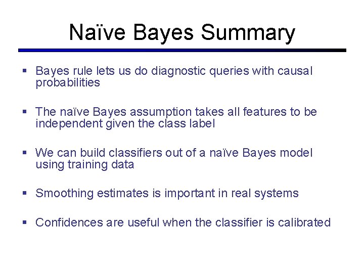 Naïve Bayes Summary § Bayes rule lets us do diagnostic queries with causal probabilities