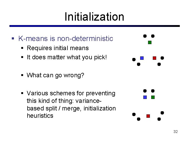 Initialization § K-means is non-deterministic § Requires initial means § It does matter what