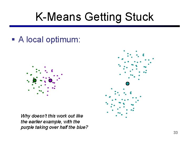 K-Means Getting Stuck § A local optimum: Why doesn’t this work out like the