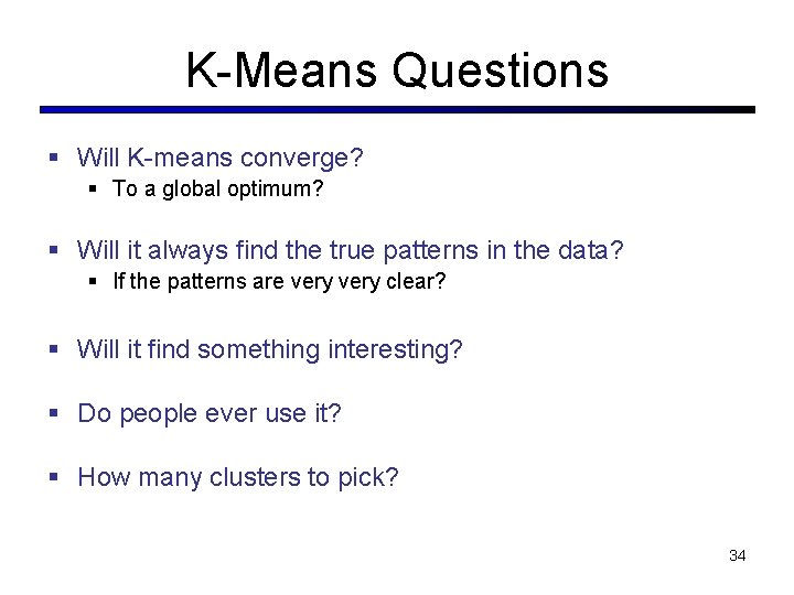 K-Means Questions § Will K-means converge? § To a global optimum? § Will it