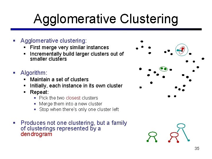 Agglomerative Clustering § Agglomerative clustering: § First merge very similar instances § Incrementally build