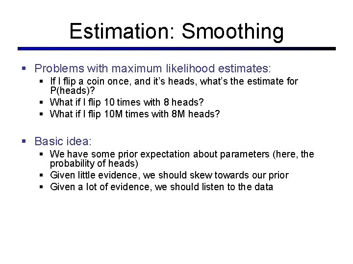 Estimation: Smoothing § Problems with maximum likelihood estimates: § If I flip a coin