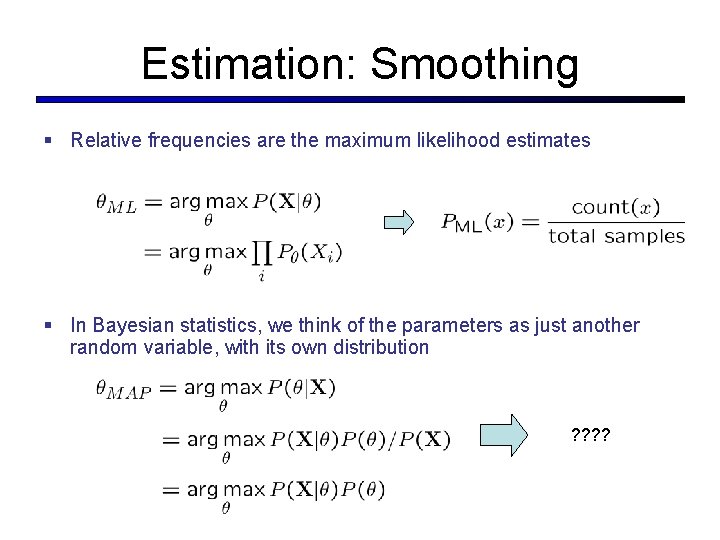 Estimation: Smoothing § Relative frequencies are the maximum likelihood estimates § In Bayesian statistics,