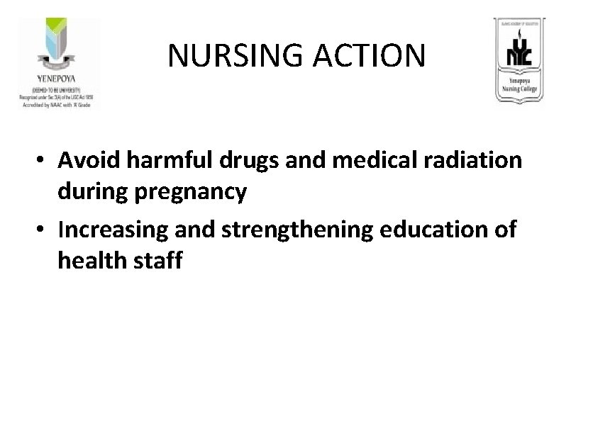NURSING ACTION • Avoid harmful drugs and medical radiation during pregnancy • Increasing and