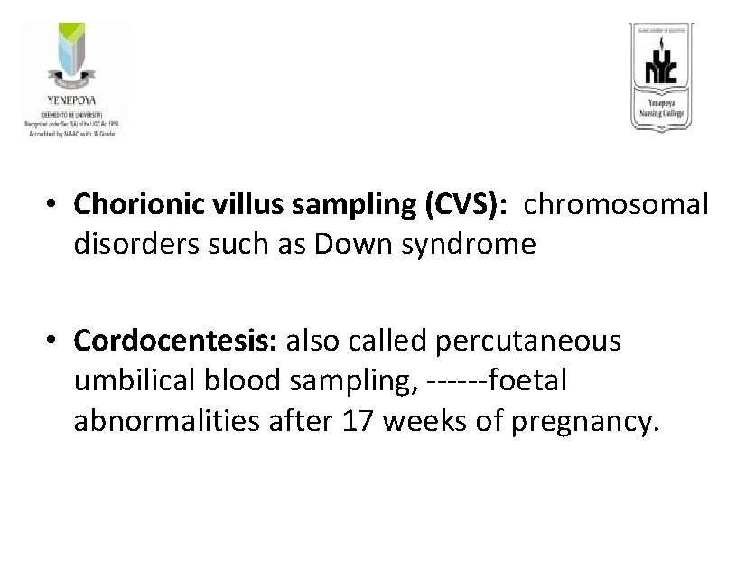  • Chorionic villus sampling (CVS): chromosomal disorders such as Down syndrome • Cordocentesis: