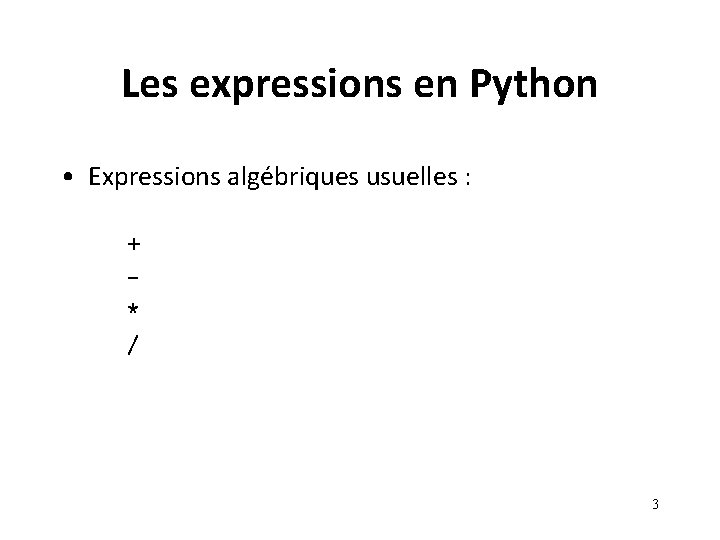 Les expressions en Python • Expressions algébriques usuelles : + * / 3 Les expressions en Python • Expressions algébriques usuelles : + * / 3