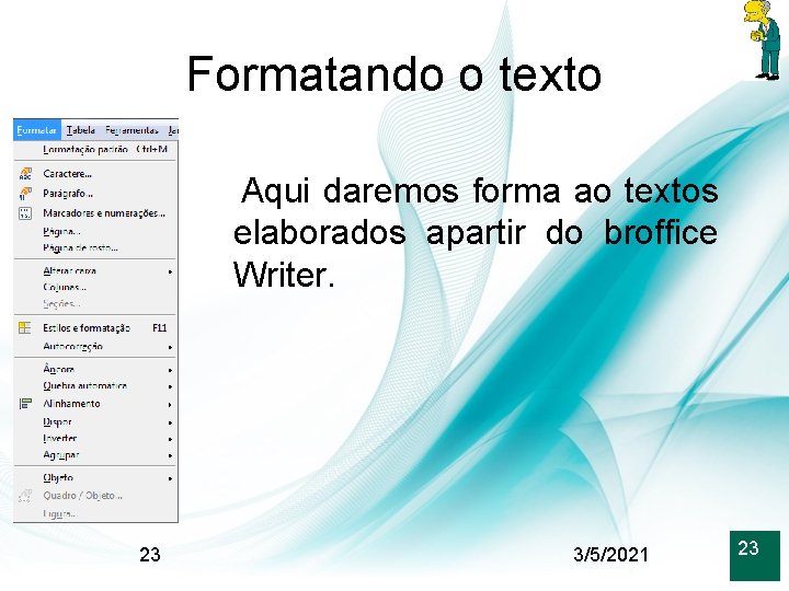 Formatando o texto Aqui daremos forma ao textos elaborados apartir do broffice Writer. 23