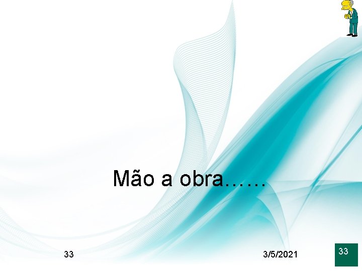 Mão a obra…… 33 3/5/2021 33 