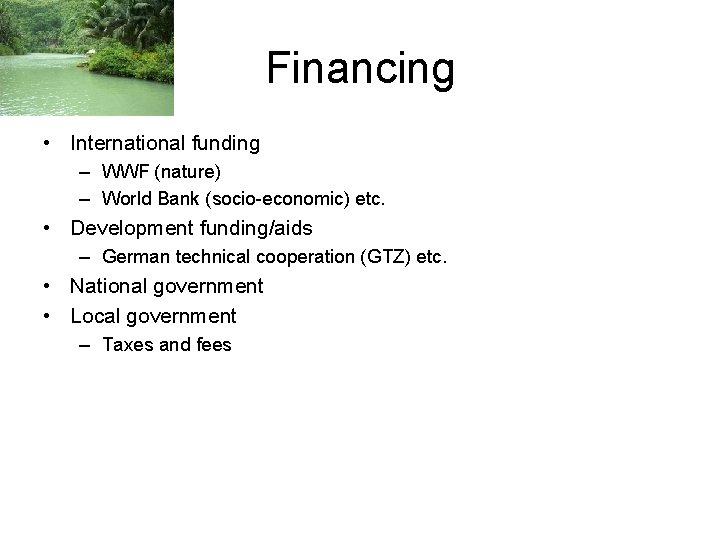 Financing • International funding – WWF (nature) – World Bank (socio-economic) etc. • Development