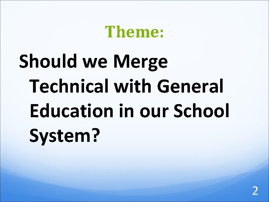 Theme: Should we Merge Technical with General Education in our School System? 2 