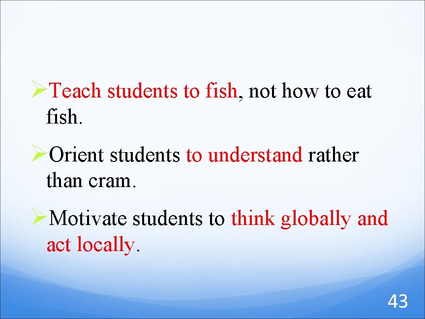 ØTeach students to fish, not how to eat fish. ØOrient students to understand rather