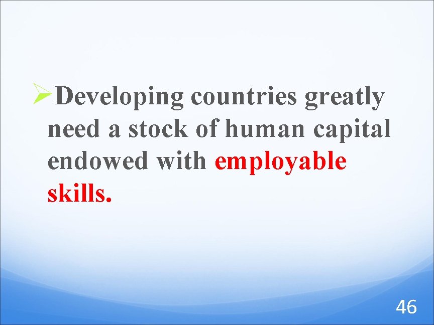 ØDeveloping countries greatly need a stock of human capital endowed with employable skills. 46