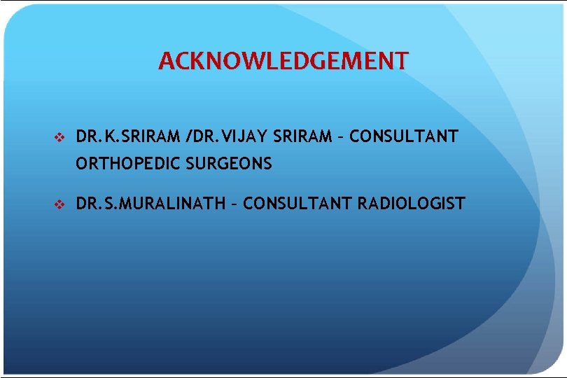 ACKNOWLEDGEMENT v DR. K. SRIRAM /DR. VIJAY SRIRAM – CONSULTANT ORTHOPEDIC SURGEONS v DR.