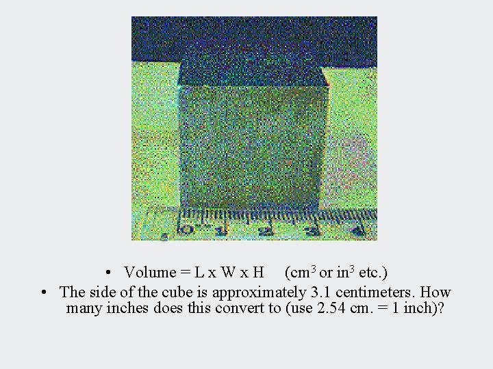  • Volume = L x W x H (cm 3 or in 3