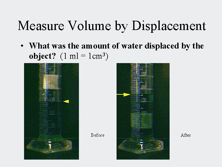 Measure Volume by Displacement • What was the amount of water displaced by the