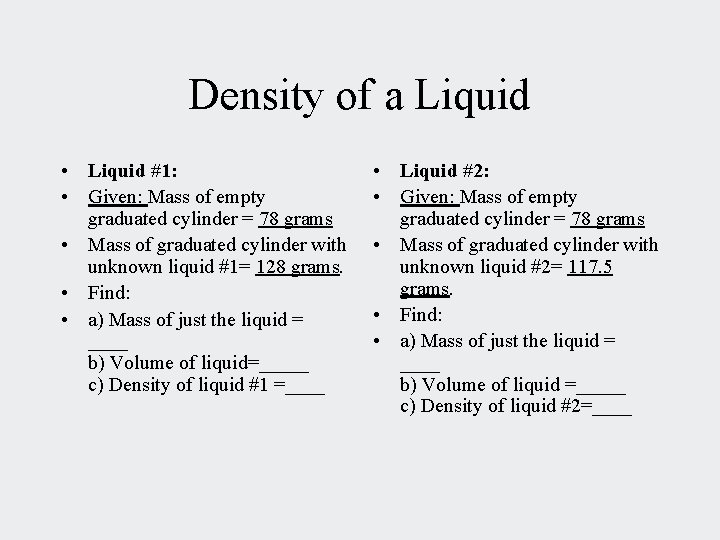 Density of a Liquid • Liquid #1: • Given: Mass of empty graduated cylinder