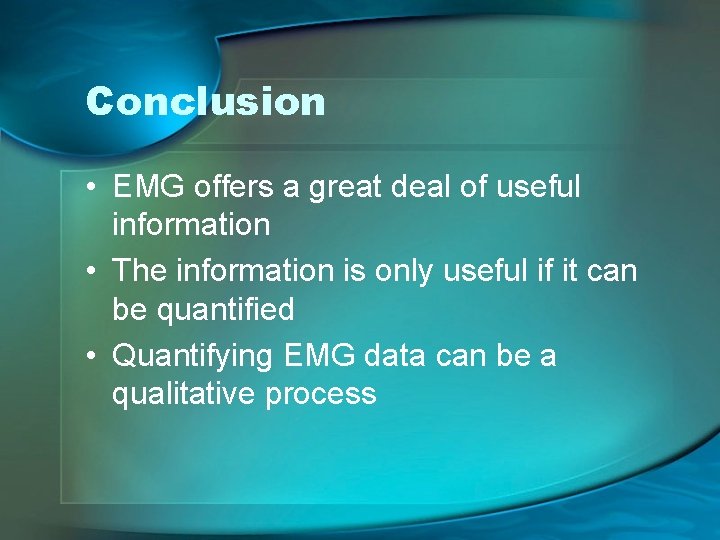 Conclusion • EMG offers a great deal of useful information • The information is