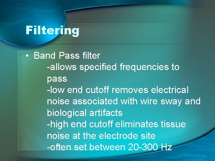 Filtering • Band Pass filter -allows specified frequencies to pass -low end cutoff removes