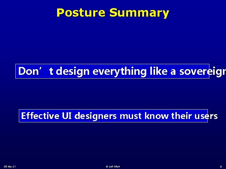 Posture Summary Don’t design everything like a sovereign Effective UI designers must know their