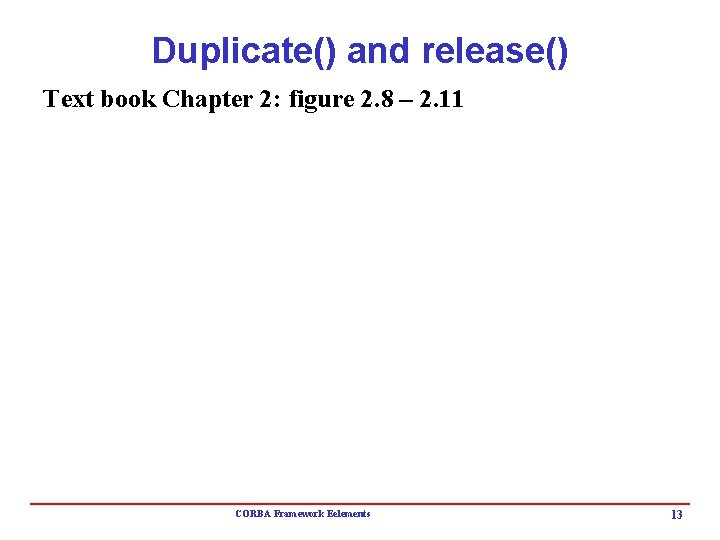 Duplicate() and release() Text book Chapter 2: figure 2. 8 – 2. 11 CORBA