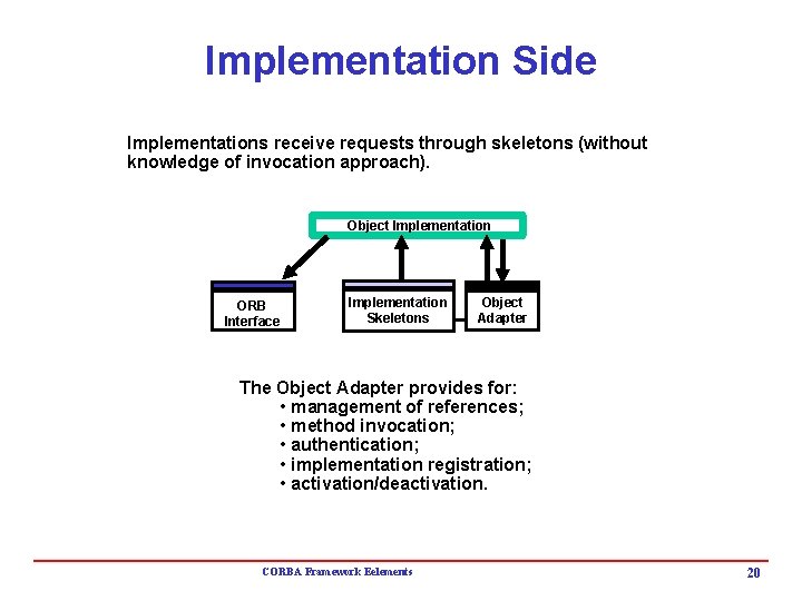 Implementation Side Implementations receive requests through skeletons (without knowledge of invocation approach). Object Implementation Implementation Side Implementations receive requests through skeletons (without knowledge of invocation approach). Object Implementation