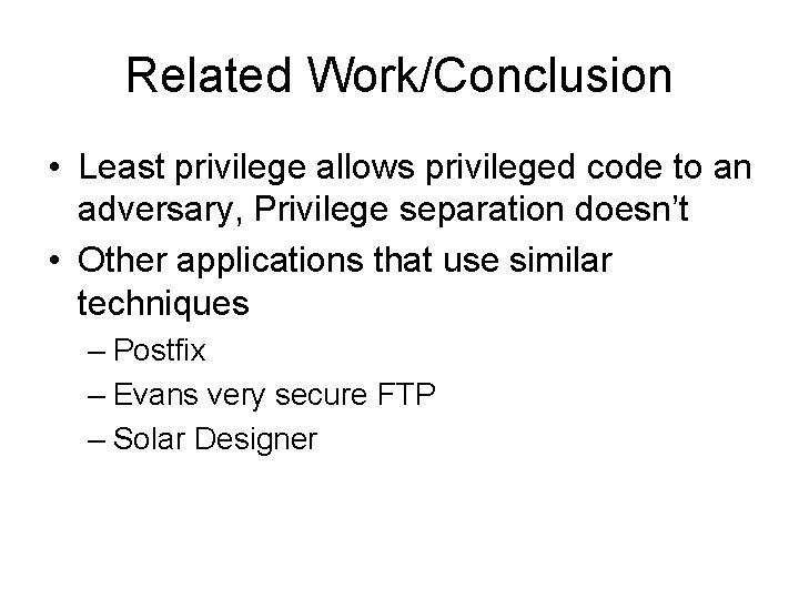 Related Work/Conclusion • Least privilege allows privileged code to an adversary, Privilege separation doesn’t