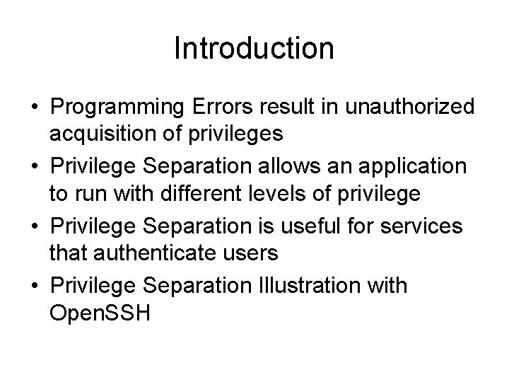 Introduction • Programming Errors result in unauthorized acquisition of privileges • Privilege Separation allows