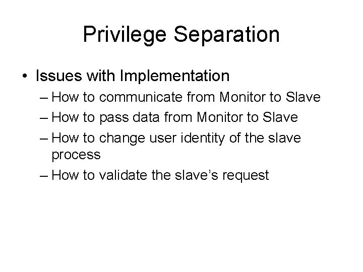 Privilege Separation • Issues with Implementation – How to communicate from Monitor to Slave