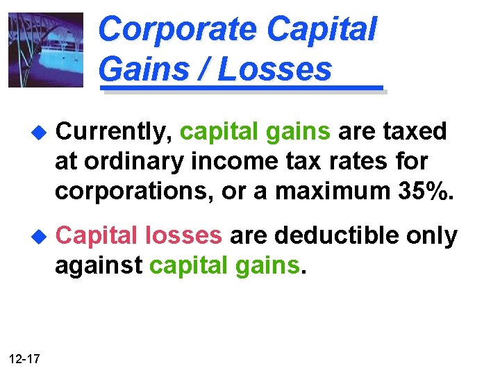 Corporate Capital Gains / Losses u Currently, capital gains are taxed at ordinary income