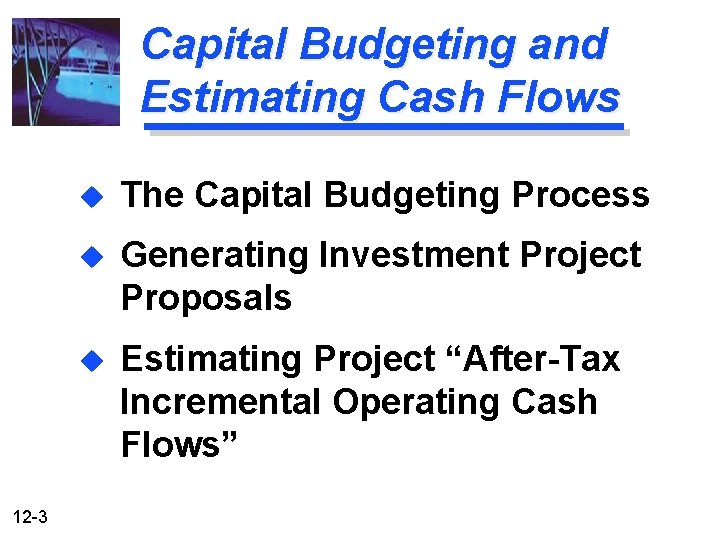 Capital Budgeting and Estimating Cash Flows 12 -3 u The Capital Budgeting Process u