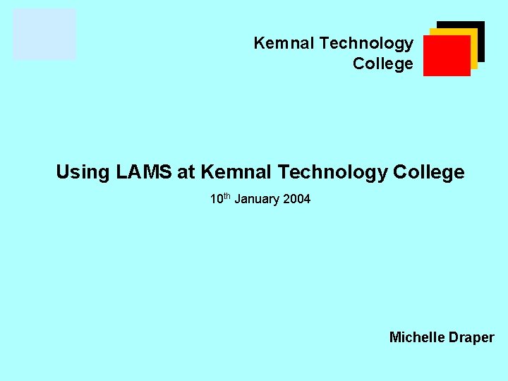 Kemnal Technology College Using LAMS at Kemnal Technology College 10 th January 2004 Michelle