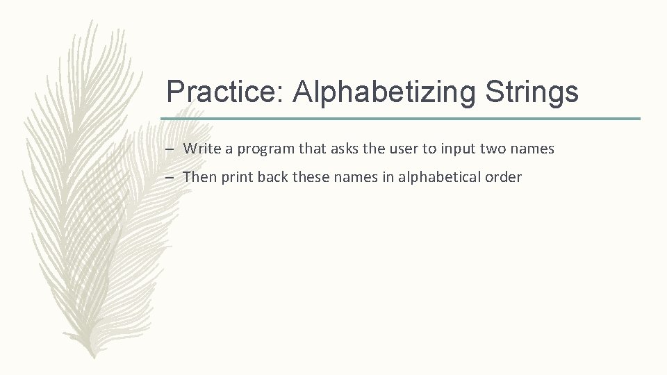 Practice: Alphabetizing Strings – Write a program that asks the user to input two