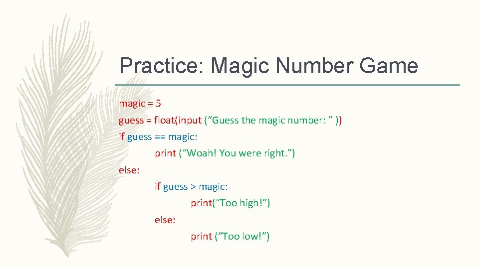 Practice: Magic Number Game magic = 5 guess = float(input (“Guess the magic number:
