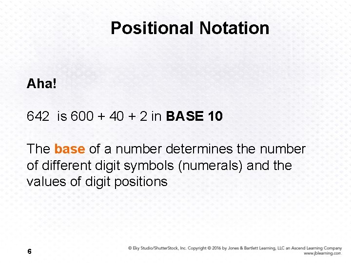 Positional Notation Aha! 642 is 600 + 40 + 2 in BASE 10 The