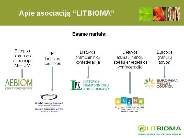 Apie asociaciją “LITBIOMA” Esame nariais: Europos biomasės asociacija AEBIOM PET Lietuvos komitetas Lietuvos pramonininkų