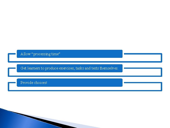 Allow “processing time” Get learners to produce exercises, tasks and tests themselves. Provide choices!