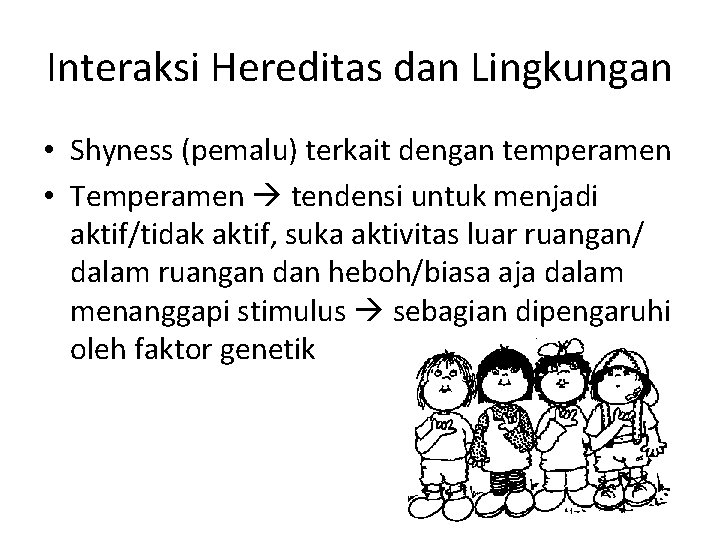 Interaksi Hereditas dan Lingkungan • Shyness (pemalu) terkait dengan temperamen • Temperamen tendensi untuk