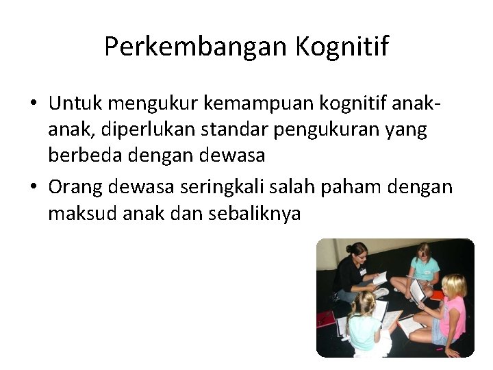 Perkembangan Kognitif • Untuk mengukur kemampuan kognitif anak, diperlukan standar pengukuran yang berbeda dengan