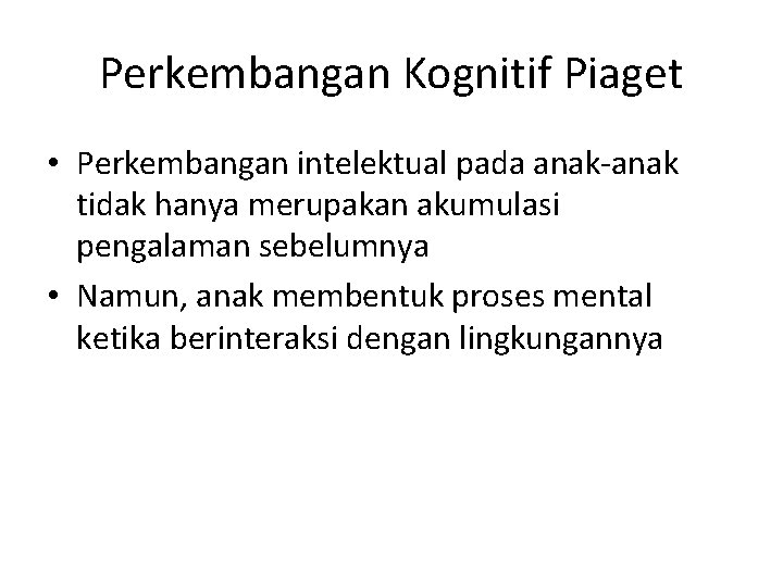 Perkembangan Kognitif Piaget • Perkembangan intelektual pada anak-anak tidak hanya merupakan akumulasi pengalaman sebelumnya