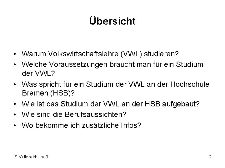 Übersicht • Warum Volkswirtschaftslehre (VWL) studieren? • Welche Voraussetzungen braucht man für ein Studium