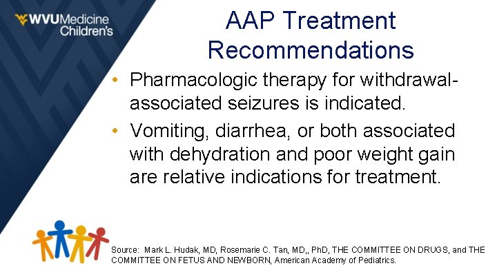 AAP Treatment Recommendations • Pharmacologic therapy for withdrawalassociated seizures is indicated. • Vomiting, diarrhea,