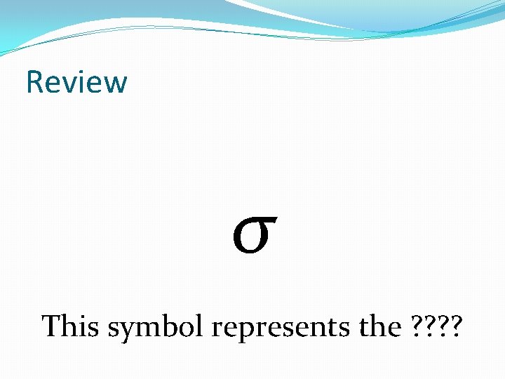 Review σ This symbol represents the ? ? 