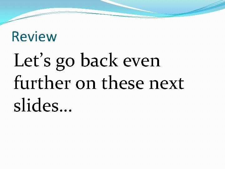 Review Let’s go back even further on these next slides… Review Let’s go back even further on these next slides…