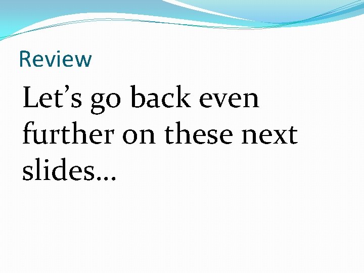 Review Let’s go back even further on these next slides… 