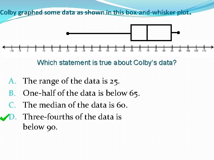 Colby graphed some data as shown in this box-and-whisker plot. Which statement is true