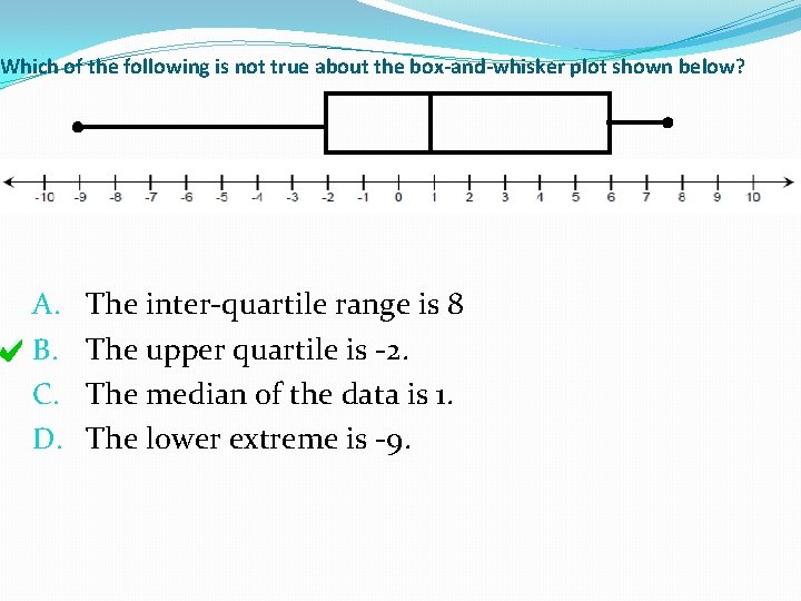 Which of the following is not true about the box-and-whisker plot shown below? A. Which of the following is not true about the box-and-whisker plot shown below? A.