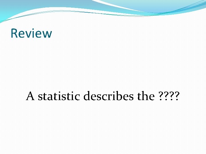 Review A statistic describes the ? ? Review A statistic describes the ? ?