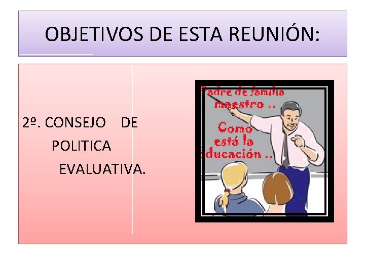 OBJETIVOS DE ESTA REUNIÓN: 2º. CONSEJO DE POLITICA EVALUATIVA. 